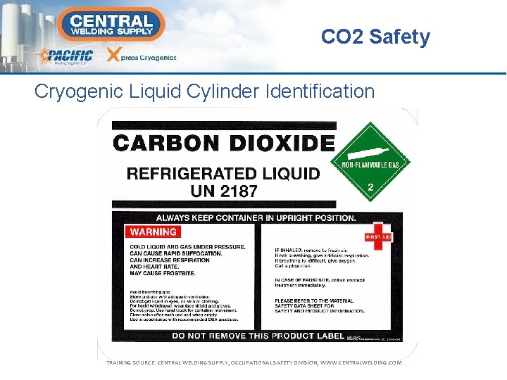 CO 2 Safety Cryogenic Liquid Cylinder Identification TRAINING SOURCE: CENTRAL WELDING SUPPLY, OCCUPATIONAL SAFETY