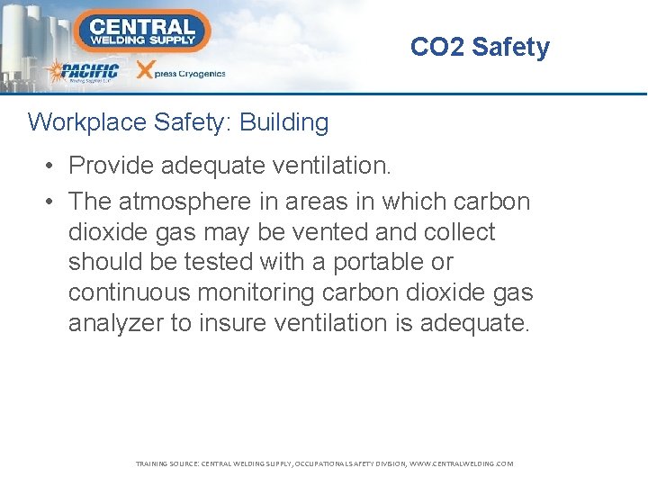 CO 2 Safety Workplace Safety: Building • Provide adequate ventilation. • The atmosphere in