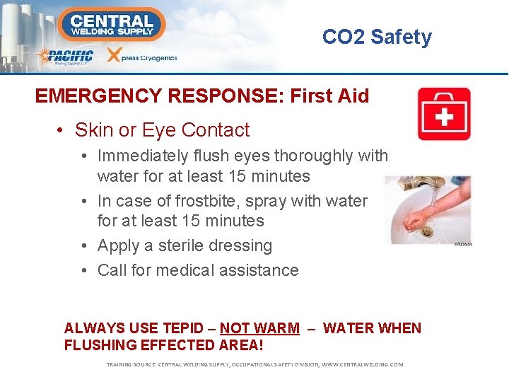 CO 2 Safety EMERGENCY RESPONSE: First Aid • Skin or Eye Contact • Immediately