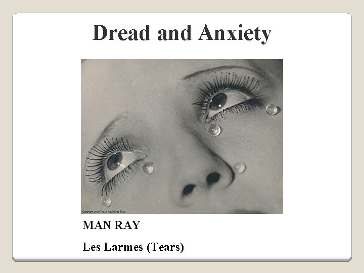 Dread and Anxiety MAN RAY Les Larmes (Tears) 