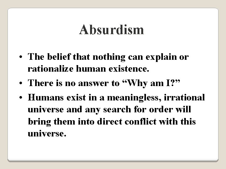 Absurdism • The belief that nothing can explain or rationalize human existence. • There