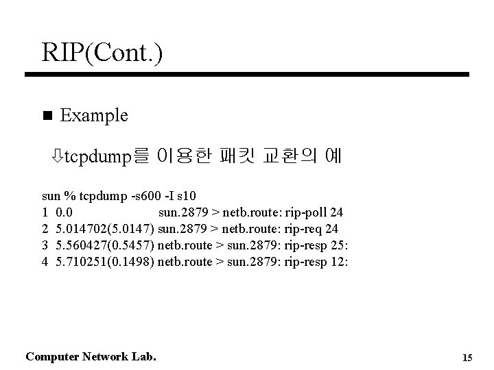 RIP(Cont. ) n Example òtcpdump를 이용한 패킷 교환의 예 sun % tcpdump -s 600 RIP(Cont. ) n Example òtcpdump를 이용한 패킷 교환의 예 sun % tcpdump -s 600