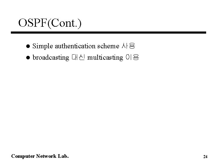 OSPF(Cont. ) l Simple authentication scheme 사용 l broadcasting 대신 multicasting 이용 Computer Network OSPF(Cont. ) l Simple authentication scheme 사용 l broadcasting 대신 multicasting 이용 Computer Network