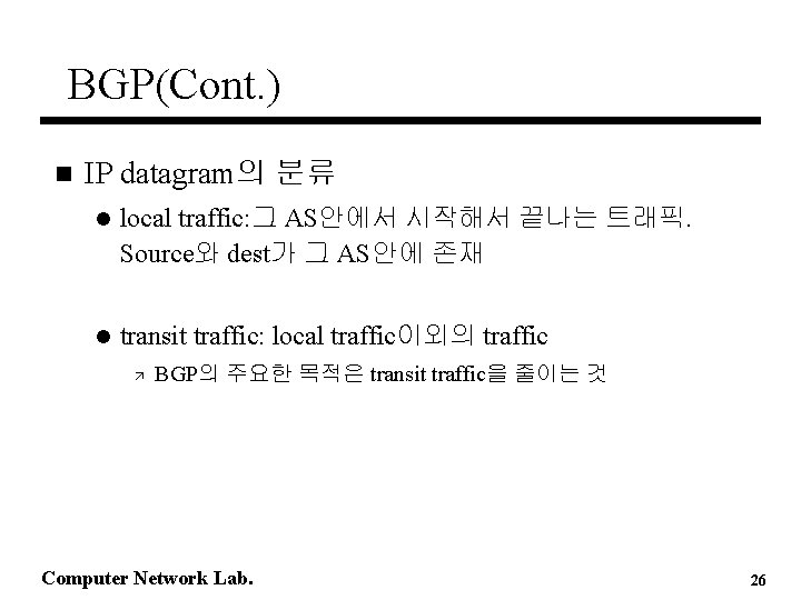 BGP(Cont. ) n IP datagram의 분류 l local traffic: 그 AS안에서 시작해서 끝나는 트래픽. BGP(Cont. ) n IP datagram의 분류 l local traffic: 그 AS안에서 시작해서 끝나는 트래픽.