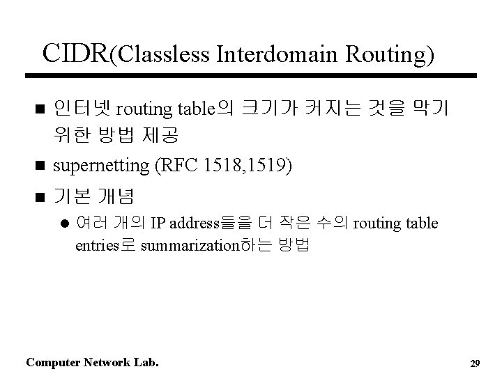 CIDR(Classless Interdomain Routing) 인터넷 routing table의 크기가 커지는 것을 막기 위한 방법 제공 n CIDR(Classless Interdomain Routing) 인터넷 routing table의 크기가 커지는 것을 막기 위한 방법 제공 n