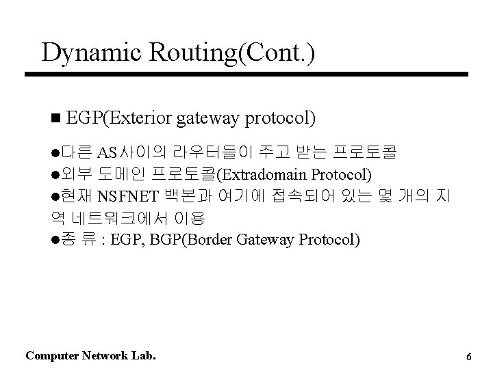 Dynamic Routing(Cont. ) n EGP(Exterior gateway protocol) AS사이의 라우터들이 주고 받는 프로토콜 l외부 도메인 Dynamic Routing(Cont. ) n EGP(Exterior gateway protocol) AS사이의 라우터들이 주고 받는 프로토콜 l외부 도메인