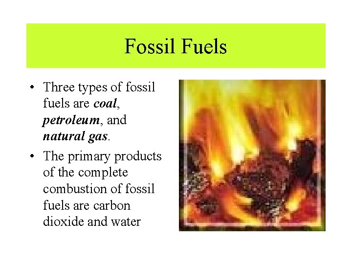 Fossil Fuels • Three types of fossil fuels are coal, petroleum, and natural gas.