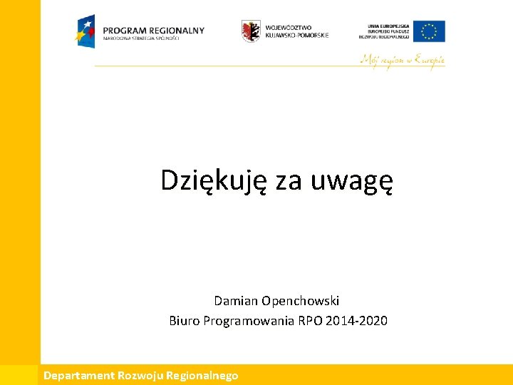 Dziękuję za uwagę Damian Openchowski Biuro Programowania RPO 2014 -2020 Departament Rozwoju Regionalnego 