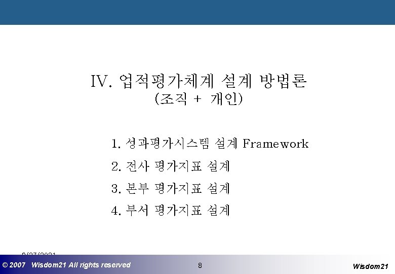 IV. 업적평가체계 설계 방법론 (조직 + 개인) 1. 성과평가시스템 설계 Framework 2. 전사 평가지표