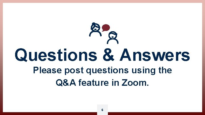 Questions & Answers Please post questions using the Q&A feature in Zoom. 6 