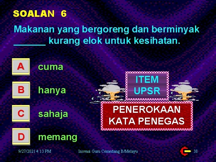 SOALAN 6 Makanan yang bergoreng dan berminyak ______ kurang elok untuk kesihatan. A cuma