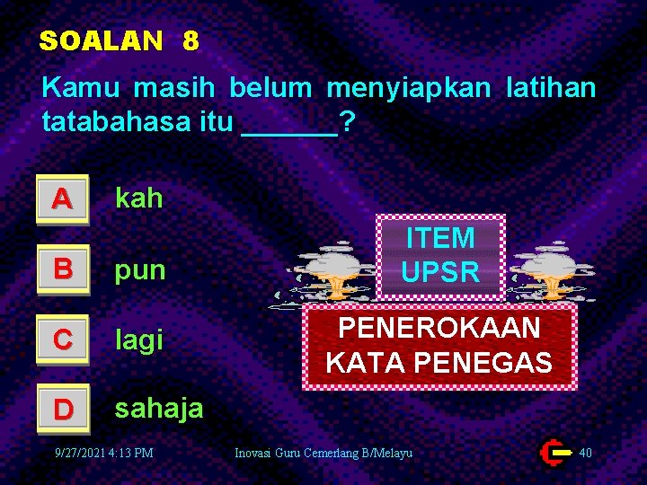 SOALAN 8 Kamu masih belum menyiapkan latihan tatabahasa itu ______? A kah B pun