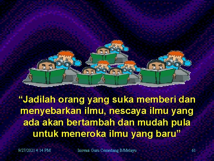 “Jadilah orang yang suka memberi dan menyebarkan ilmu, nescaya ilmu yang ada akan bertambah