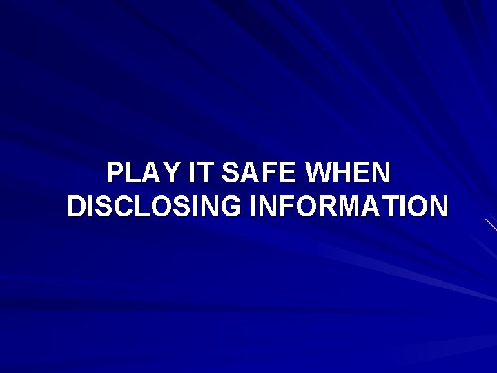 PLAY IT SAFE WHEN DISCLOSING INFORMATION 