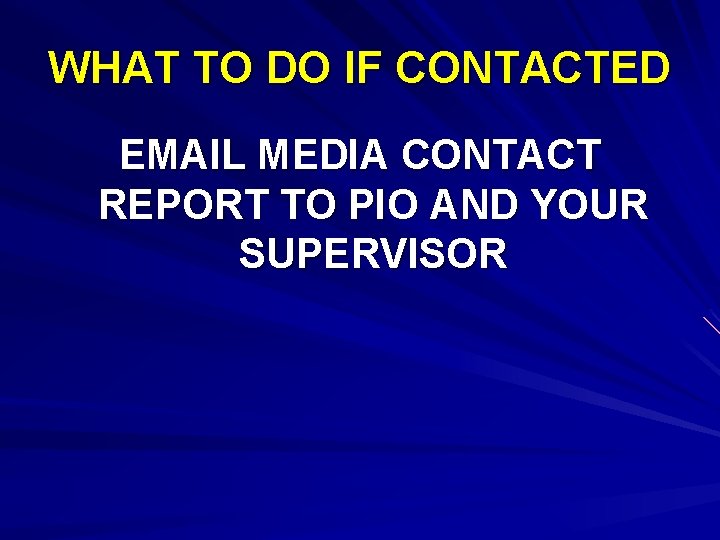 WHAT TO DO IF CONTACTED EMAIL MEDIA CONTACT REPORT TO PIO AND YOUR SUPERVISOR