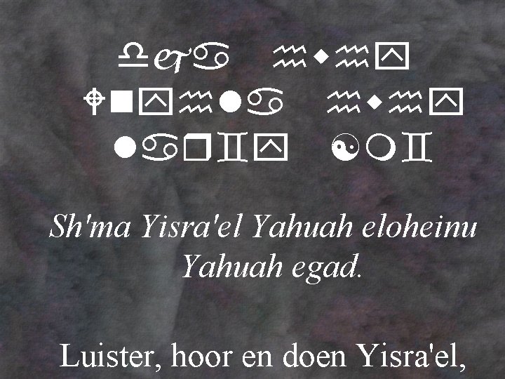 dja Wn la la ` [m` Sh'ma Yisra'el Yahuah eloheinu Yahuah egad. Luister, hoor