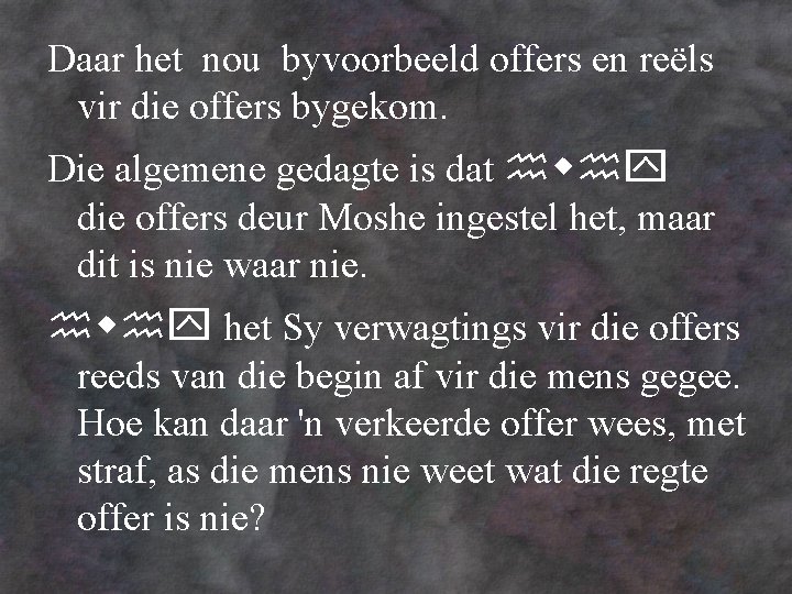 Daar het nou byvoorbeeld offers en reëls vir die offers bygekom. Die algemene gedagte