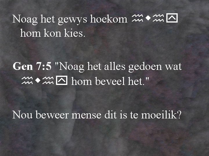 Noag het gewys hoekom hom kon kies. Gen 7: 5 "Noag het alles gedoen