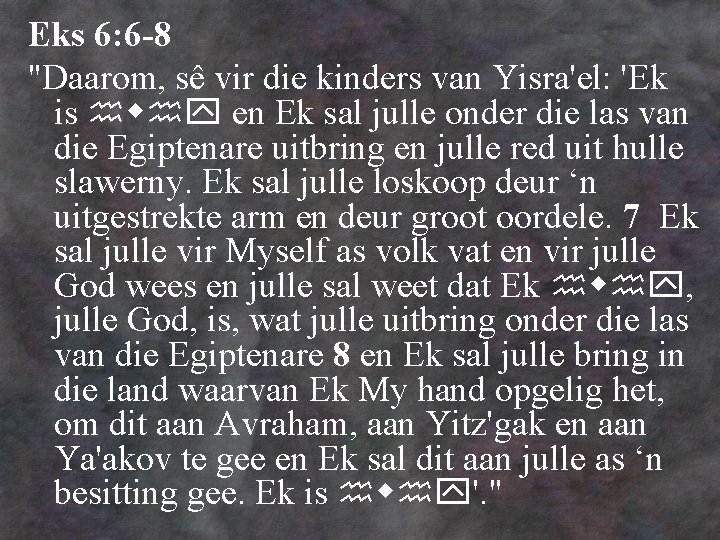 Eks 6: 6 -8 "Daarom, sê vir die kinders van Yisra'el: 'Ek is en