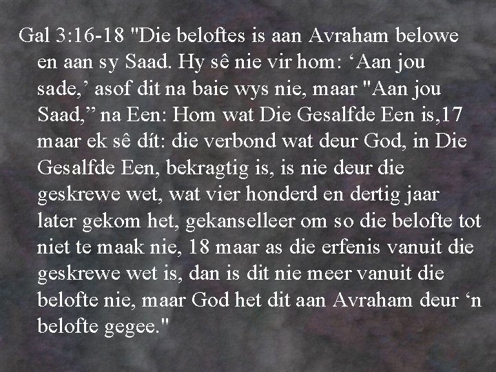 Gal 3: 16 -18 "Die beloftes is aan Avraham belowe en aan sy Saad.