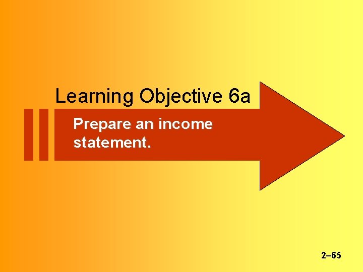 Learning Objective 6 a Prepare an income statement. 2– 65 