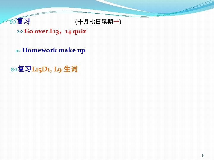  复习 (十月七日星期一) Go over L 13，14 quiz Homework make up 复习L 15 D
