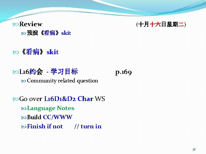  Review (十月十六日星期二) 预演《看病》skit L 16约会 - 学习目标 p. 169 Community related question Go