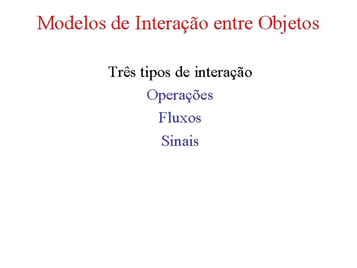 Modelos de Interação entre Objetos Três tipos de interação Operações Fluxos Sinais 