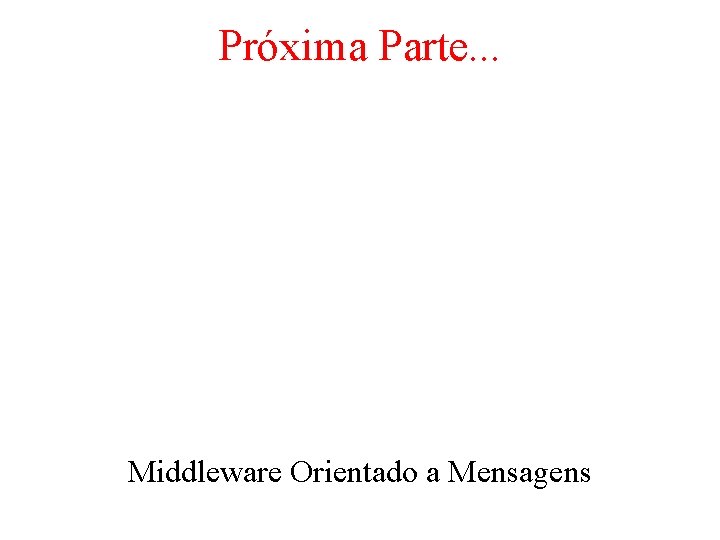 Próxima Parte. . . Middleware Orientado a Mensagens 