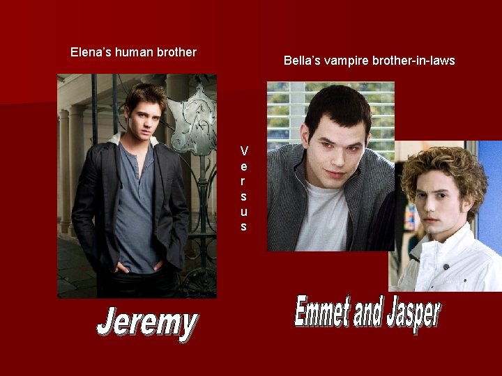 Elena’s human brother Bella’s vampire brother-in-laws V e r s u s 