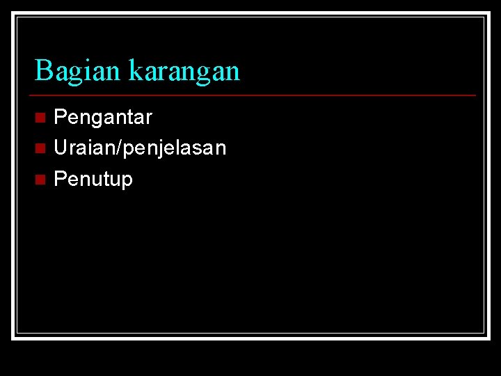 Bagian karangan Pengantar n Uraian/penjelasan n Penutup n 