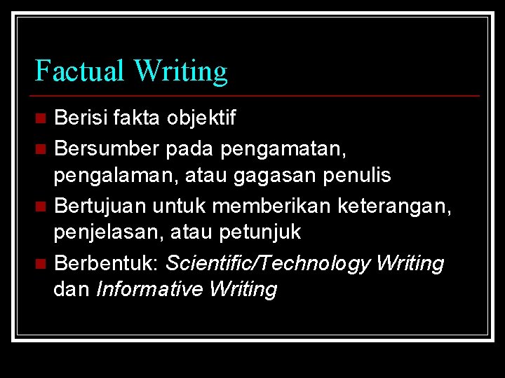 Factual Writing Berisi fakta objektif n Bersumber pada pengamatan, pengalaman, atau gagasan penulis n