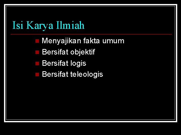 Isi Karya Ilmiah Menyajikan fakta umum n Bersifat objektif n Bersifat logis n Bersifat