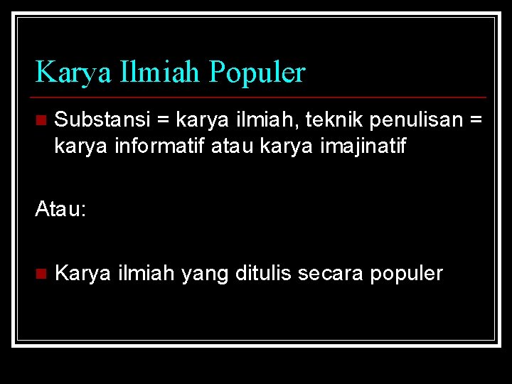 Karya Ilmiah Populer n Substansi = karya ilmiah, teknik penulisan = karya informatif atau