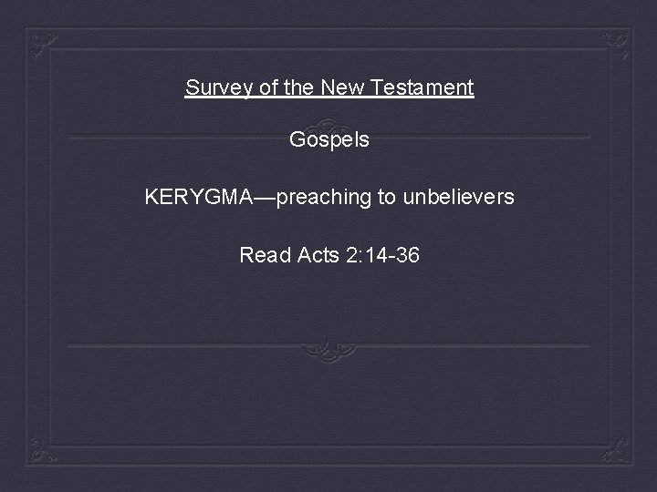 Survey of the New Testament Gospels KERYGMA—preaching to unbelievers Read Acts 2: 14 -36