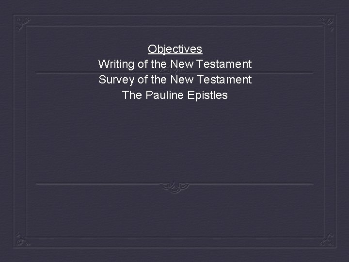 Objectives Writing of the New Testament Survey of the New Testament The Pauline Epistles