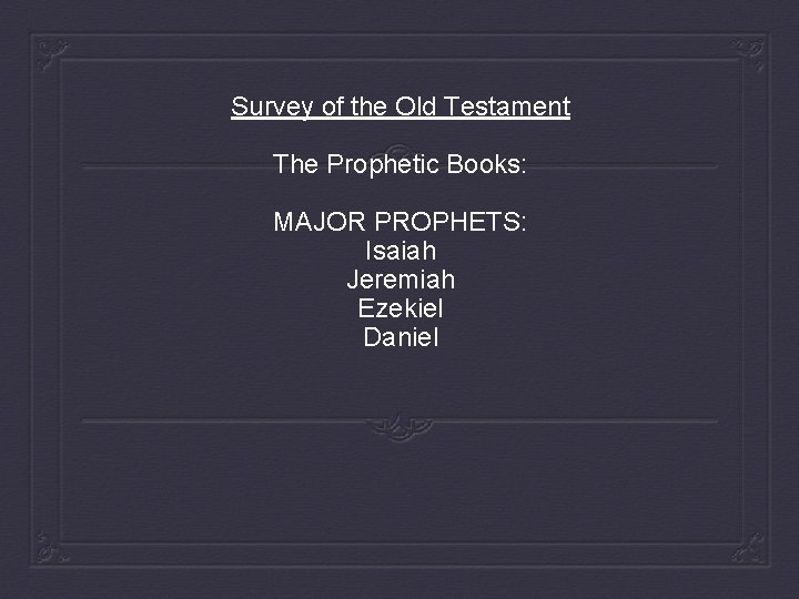 Survey of the Old Testament The Prophetic Books: MAJOR PROPHETS: Isaiah Jeremiah Ezekiel Daniel