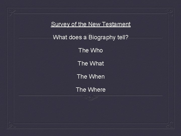 Survey of the New Testament What does a Biography tell? The Who The What