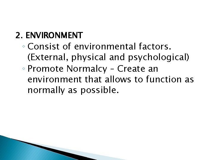 2. ENVIRONMENT ◦ Consist of environmental factors. (External, physical and psychological) ◦ Promote Normalcy