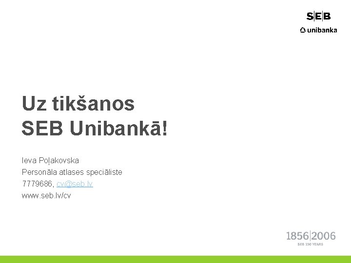 Uz tikšanos SEB Unibankā! Ieva Poļakovska Personāla atlases speciāliste 7779686, cv@seb. lv www. seb.