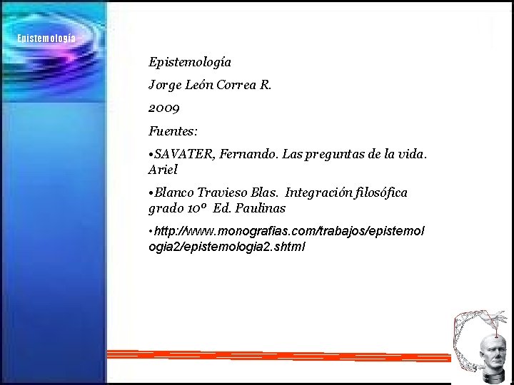 Epistemología Jorge León Correa R. 2009 Fuentes: • SAVATER, Fernando. Las preguntas de la