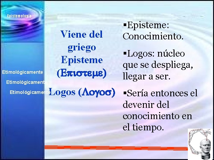 Epistemología Viene del griego Episteme (Episteme) Etimológicamente §Episteme: Conocimiento. §Logos: núcleo que se despliega,