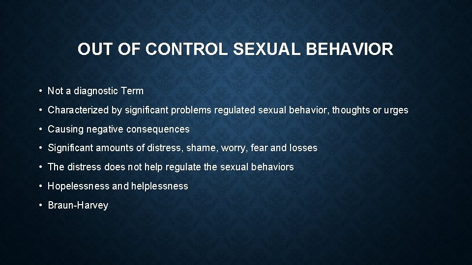 OUT OF CONTROL SEXUAL BEHAVIOR • Not a diagnostic Term • Characterized by significant