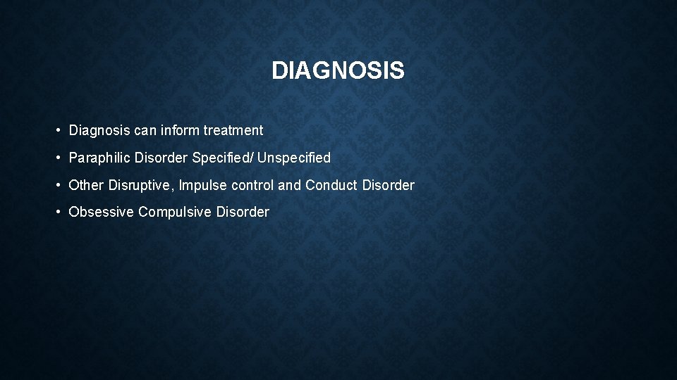 DIAGNOSIS • Diagnosis can inform treatment • Paraphilic Disorder Specified/ Unspecified • Other Disruptive,