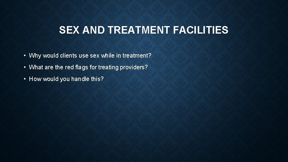 SEX AND TREATMENT FACILITIES • Why would clients use sex while in treatment? •