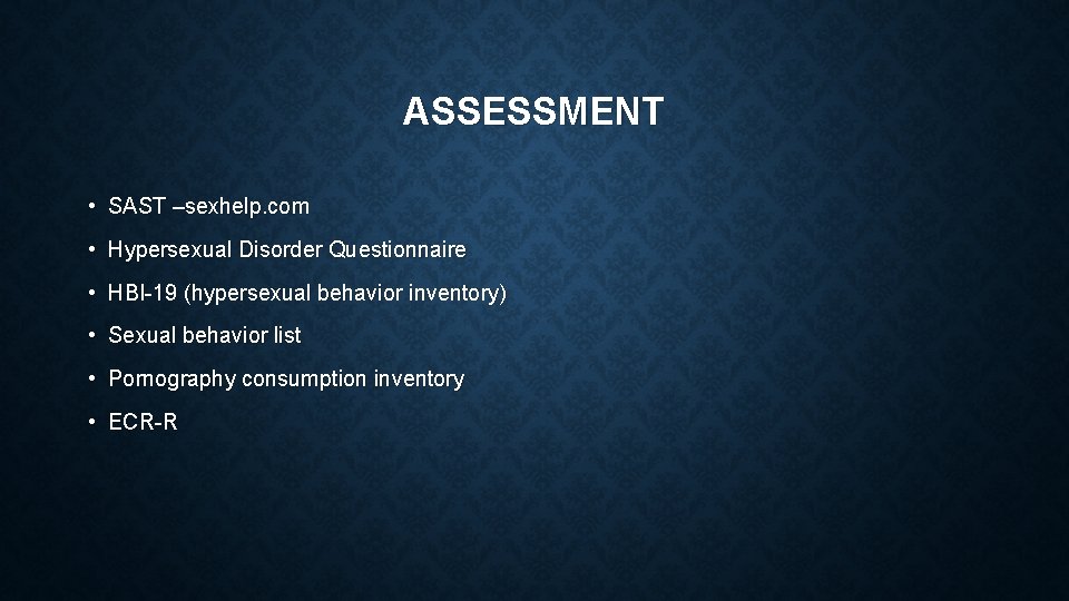 ASSESSMENT • SAST –sexhelp. com • Hypersexual Disorder Questionnaire • HBI-19 (hypersexual behavior inventory)