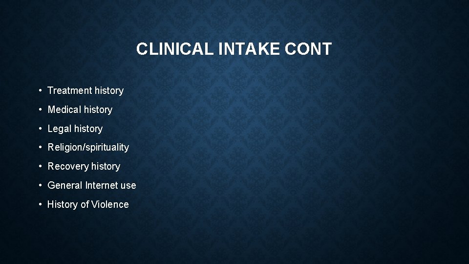 CLINICAL INTAKE CONT • Treatment history • Medical history • Legal history • Religion/spirituality