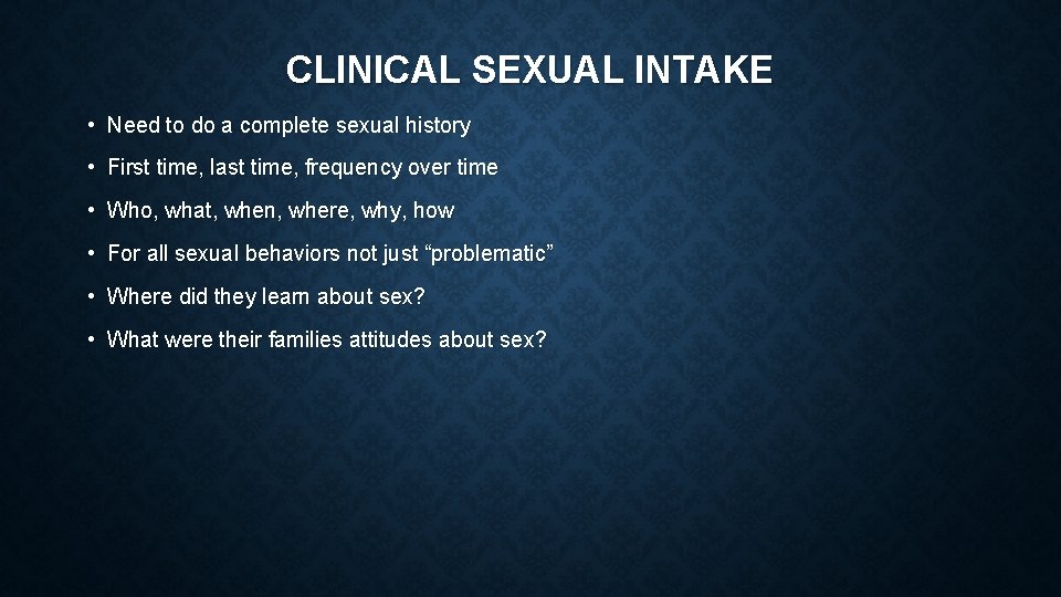 CLINICAL SEXUAL INTAKE • Need to do a complete sexual history • First time,
