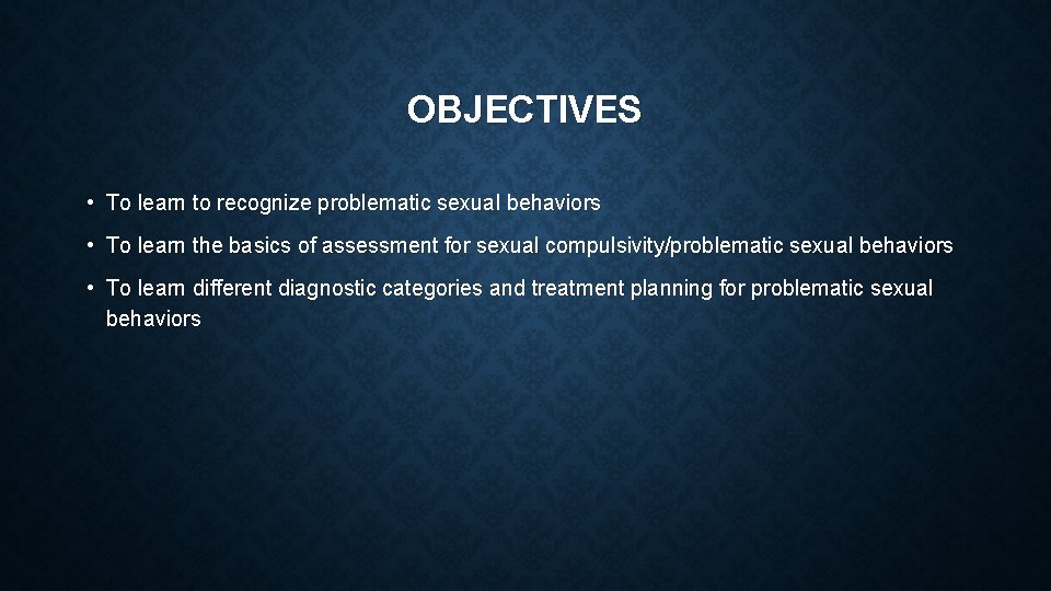 OBJECTIVES • To learn to recognize problematic sexual behaviors • To learn the basics