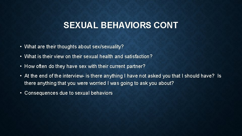 SEXUAL BEHAVIORS CONT • What are their thoughts about sex/sexuality? • What is their